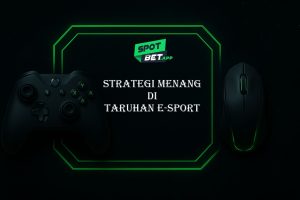 Rahasia dan Strategi Menang di Taruhan E-Sport Bersama Spotbet